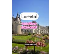 Loiretal Reiseführer 2026-2027: Entdecken Sie Frankreichs schönste Schlösser, Château de Chambord, Chenonceau und Amboise, historische Städte, Gärten, ... versteckte Juwelen und perfekte Reiserouten