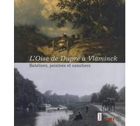 L'Oise de Dupré à Vlaminck: Bateliers, peintres et canotiers
