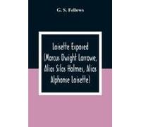 Loisette Exposed (Marcus Dwight Larrowe, Alias Silas Holmes, Alias Alphonse Loisette) Together With Loisette's Complete System Of Physiological Memory The Instantaneous Art Of Never Forgetting To Whic
