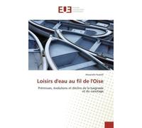 Loisirs d'eau au fil de l'Oise Prémisses, évolutions et déclins de la baignade et du canotage - Alexandre Foatelli - Universitaires Europeennes - broché - Etude