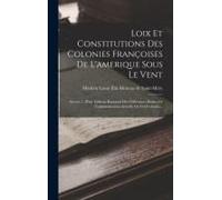 Loix Et Constitutions Des Colonies Françoises De L'amerique Sous Le Vent: Suivies 1. D'un Tableau Raisonné Des Différentes Parties De L'administration