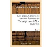 Loix et constitutions des colonies françoises de l'Amérique sous le Vent. Tome 3 Médéric Louis-Élie Moreau de Saint-Méry (Auteur)