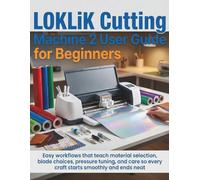 LOKLiK Cutting Machine 2 User Guide for Beginners: Easy workflows that teach material selection, blade choices, pressure tuning, and care so every craft starts smoothly and ends neat