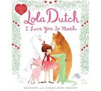 Lola Dutch I Love You So Much by Kenneth Wright & Illustrated by Sarah Jane Wright Kenneth Wright Illustrated by Sarah Jane Wright (Auteur)
