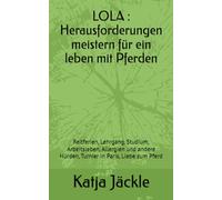 LOLA : Herausforderungen meistern für ein leben mit Pferden: Reitferien, Lehrgang, Studium, Arbeitsleben, Allergien und andere Hürden, Tunier in Paris, Liebe zum Pferd