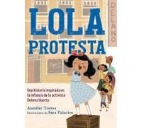 Lola Protesta: Una Historia Inspirada En La Infancia De Dolores Huerta / Lola Ou T Loud: Inspired By The Childhood Of Activist Dolores Huerta