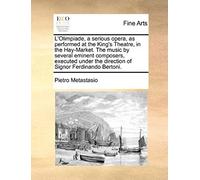 L'olimpiade, A Serious Opera, As Performed At The King's Theatre, In The Hay-Market. The Music By Several Eminent Composers, Executed Under The Direct