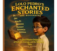 Lolo Pedro’s Enchanted Stories : The Beginning: A Magical Filipino Origin Story of Culture, Courage and the forgotten Tales