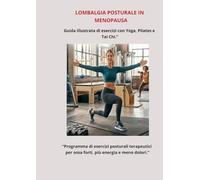 “LOMBALGIA POSTURALE IN MENOPAUSA. Guida illustrata di esercizi con Yoga, Pilates e Tai Chi.”: “Programma di esercizi posturali terapeutici per ossa forti, più energia e meno dolori.”