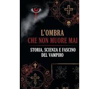 L'Ombra Che Non Muore Mai: Storia, Scienza e Fascino del Vampiro