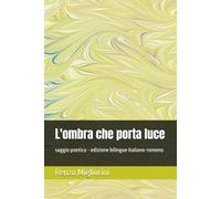 L'ombra che porta luce: saggio poetico - edizione bilingue italiano-romeno
