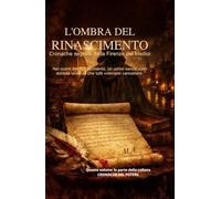 L'OMBRA DEL RINASCIMENTO Cronache segrete dalla Firenze dei Medici: Nel cuore del Rinascimento, un uomo senza volto scrisse la verità che tutti volevano cancellare.