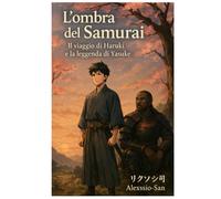 L'ombra del samurai - Il viaggio di Haruki e la leggenda di Yasuke: Yasuke, lo straniero che divenne samurai
