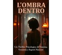 L'OMBRA DENTRO (Italian Noire) (Italian Edition): Un Thriller Psicologico di Trauma, Vendetta e Segreti Nascosti (Italian Thrillers)