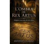 L'OMBRA DI REX ARTUS: Indagine su un mito che non muore