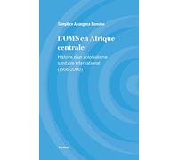 L'OMS en Afrique centrale : Histoire d'un colonialisme sanitaire international (1956-2000)