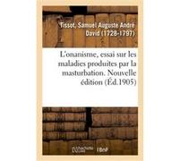 L'onanisme, essai sur les maladies produites par la masturbation. Nouvelle édition Samuel Auguste André David Tissot (Auteur)