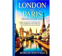 London and Paris Travel Guide 2025: Insights, local secrets, curated itineraries and culinary highlights from Tower Bridge to the Seine River beyond the typical tourist path