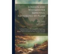 London And Westminster Improved, Illustrated By Plans: To Which Is Prefixed, A Discourse On Publick Magnificence, With Observations On The State Of Ar