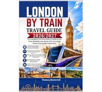 London by Train Travel Guide 2026/2027: The Ultimate First-Time Visitor’s Guide to Exploring London by Rail, Underground & Scenic Day Trips with Easy Routes,Money-Saving Tips, Oyster Card Hacks & Str