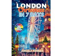 London Christmas in 7 Days: Discover Holiday Destinations, Festive Markets, Sparkling Lights, Shopping Ideas and Seasonal Activities