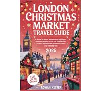 London Christmas Market Travel Guide 2025 (FULL - COLOR): A Guide To Winter Wonderland Highlights, Festive Activities In The UK, Unique Gifts, Couples’ Experiences, Seasonal Events And Holiday Tips
