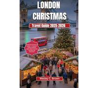 LONDON CHRISTMAS TRAVEL GUIDE 2025-2026: “Celebrate Christmas in London - A Traveler’s Guide to Markets, Lights, Winter Festivals, and Must-See Attractions”