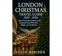 London Christmas Travel Guide 2025 - 2026: Enjoy the Festive season with Seasonal Food, West End Magic, and Traditions