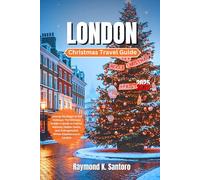 LONDON CHRISTMAS TRAVEL GUIDE 2025 - 2026: Unwrap the Magic of the Holidays: The Ultimate Insider’s Guide to Festive Markets, Hidden Gems, and Unforgettable Winter Experiences in London