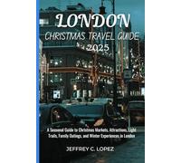 LONDON CHRISTMAS TRAVEL GUIDE: A Seasonal Guide to Christmas Markets, Attractions, Light Trails, Family Outings, and Winter Experiences in London