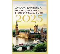 London, Edinburgh Oxford and Lakes District Travel Guide 2025: Grand Tour of Great Britain's Must-See Attractions, Insider Tips, and Countryside Charm
