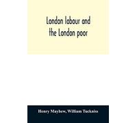 London Labour And The London Poor; A Cyclopædia Of The Condition And Earnings Of Those That Will Work, Those That Cannot Work, And Those That Will Not Work