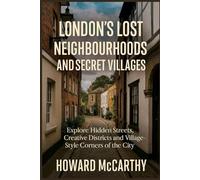 LONDON’S LOST NEIGHBOURHOODS AND SECRET VILLAGES: Explore Hidden Streets, Creative Districts and Village-Style Corners of the City