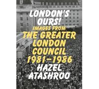London’s Ours!: Images From The Greater London Council 1981-1986