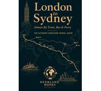 London to Sydney (Almost) By Train, Bus and Ferry: A Practical Overland Travel Guide for Independent Travellers