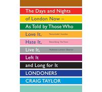 Londoners: The Days and Nights of London Now - As Told by Those Who Love It, Hate It, Live It, Left It and Long for It