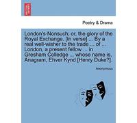 London's-Nonsuch; Or, The Glory Of The Royal Exchange. [In Verse] ... By A Real Well-Wisher To The Trade ... Of ... London, A Present Fellow ... In ... Name Is, Anagram, Ehver Kynd [Henry Duke?].