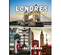 LONDRES GUIDE DE VOYAGE 2025: Votre guide complet pour découvrir le charme, l'histoire et les trésors cachés de Londres