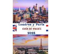 Londres Y París Guia de Viaje 2025: Dos ciudades, aventuras sin fin: explore lugares emblemáticos, joyas ocultas y consejos de expertos para un viaje ... dos de las ciudades más importantes de Europa