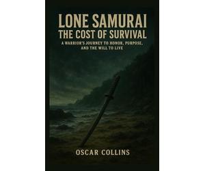 Lone Samurai: The Cost of Survival: A Warrior's Journey to Honor, Purpose, and the Will to Live