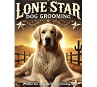 Lone Star Dog Grooming: Everything You Need To Know To Start Your Own Dog Grooming Salon In Texas
