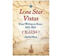 Lone Star Vistas: Travel Writing On Texas, 1821-1861