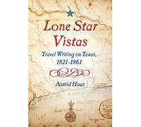 Lone Star Vistas: Travel Writing On Texas, 1821-1861