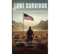 Lone Survivor- Er kämpfte bis zum Schluss (Matthew Gene Axelson 1976-2005): Wahre Begebenheit