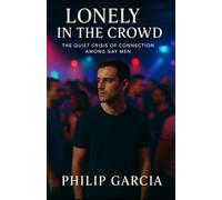Lonely in the Crowd - The Quiet Crisis of Connection Among Gay Men: Why so many of us feel unseen, even when surrounded by people - and how to build bonds that truly last.