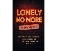 Lonely No More: Identify, Understand, and Overcome the Four Types of Loneliness