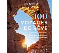 100 Voyages De Rêve - La Liste Idéale Des Destinations Et Itinéraires Autour Du Monde