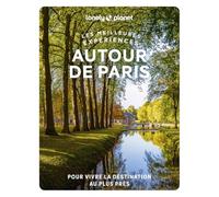 Lonely Planet - Autour de Paris - Les meilleures expériences: Inspirations insolites, adresses locales, cartes et itinéraires