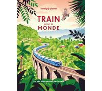 Lonely Planet - Train autour du monde: Les plus beaux parcours sur les rails