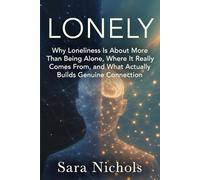 Lonely: Why Loneliness Is About More Than Being Alone, Where It Really Comes From, and What Actually Builds Genuine Connection